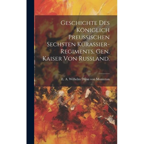 Geschichte Des Königlich Preussischen Sechsten Kürassier-Regiments, Gen. Kaiser Von Russland.