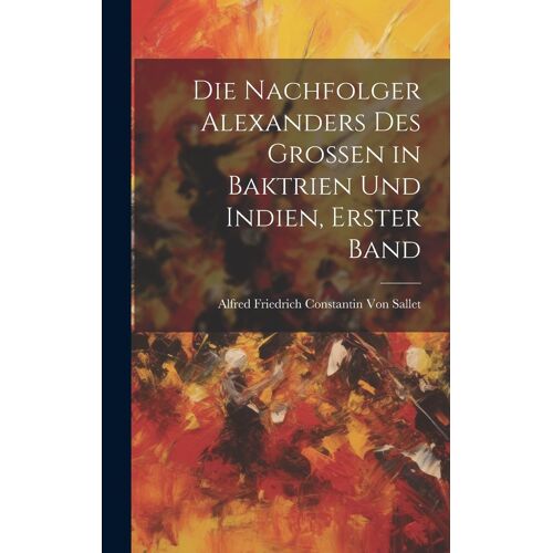 Die Nachfolger Alexanders Des Grossen In Baktrien Und Indien, Erster Band