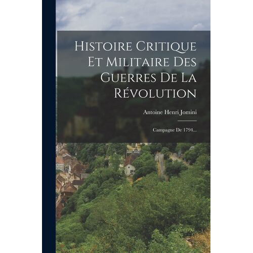Histoire Critique Et Militaire Des Guerres De La Révolution: Campagne De 1794...