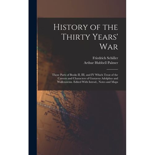 History Of The Thirty Years' War; Those Parts Of Books Ii, Iii, And Iv Which Treat Of The Careers And Characters Of Gustavus Adolphus And Wallenstenn. Edited With Introd., Notes And Maps