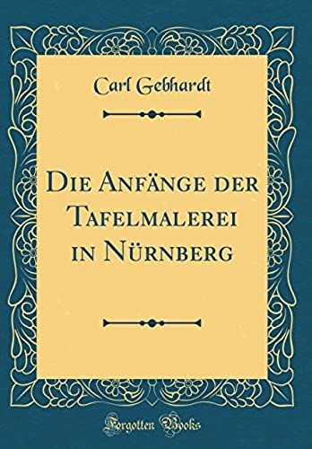 Die Anfaenge Der Tafelmalerei In Nuernberg (Classic Reprint)