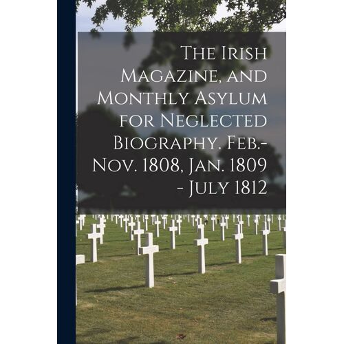 The Irish Magazine, And Monthly Asylum For Neglected Biography. Feb.-Nov. 1808, Jan. 1809 - July 1812