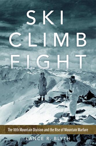 Ski, Climb, Fight Volume 77: The 10th Mountain Division And The Rise Of Mountain Warfare (Campaigns And Commanders Series)