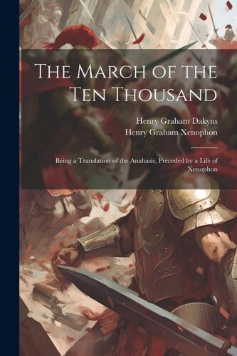The March Of The Ten Thousand: Being A Translation Of The Anabasis, Preceded By A Life Of Xenophon
