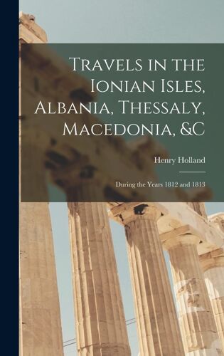 Travels In The Ionian Isles, Albania, Thessaly, Macedonia, &c