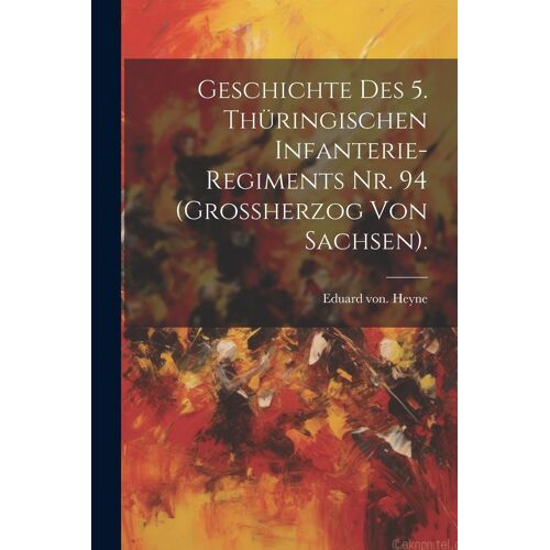 Geschichte Des 5. Thüringischen Infanterie-Regiments Nr. 94 (Grossherzog Von Sachsen).