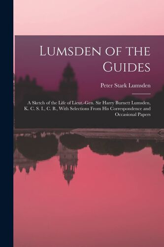 Lumsden Of The Guides: A Sketch Of The Life Of Lieut.-Gen. Sir Harry Burnett Lumsden, K. C. S. I., C. B., With Selections From His Correspond