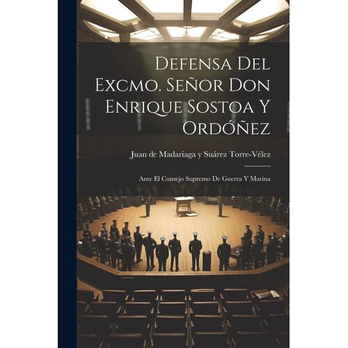 Defensa Del Excmo. Señor Don Enrique Sostoa Y Ordóñez: Ante El Consejo Supremo De Guerra Y Marina