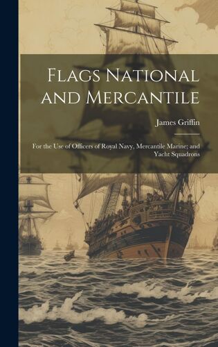 Flags National And Mercantile: For The Use Of Officers Of Royal Navy, Mercantile Marine; And Yacht Squadrons