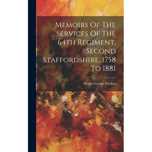 Memoirs Of The Services Of The 64th Regiment, Second Staffordshire, 1758 To 1881
