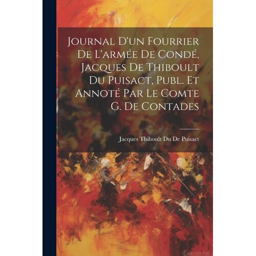 Journal D'un Fourrier De L'armée De Condé, Jacques De Thiboult Du Puisact, Publ. Et Annoté Par Le Comte G. De Contades
