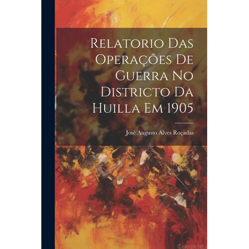 Relatorio Das Operações De Guerra No Districto Da Huilla Em 1905