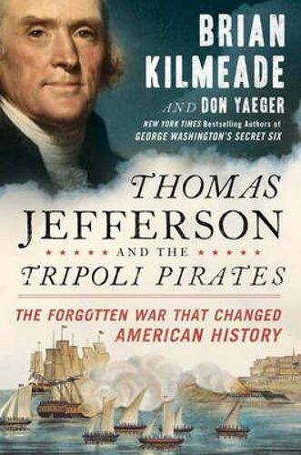 Thomas Jefferson And The Tripoli Pirates: The Forgotten War That Changed American History