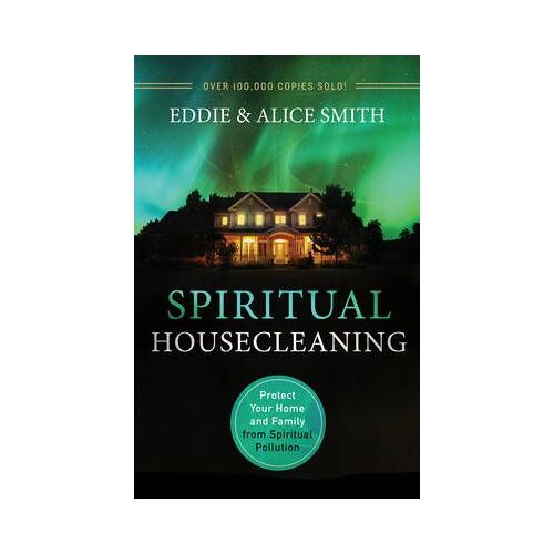 Spiritual Housecleaning: Protect Your Home And Family From Spiritual Pollution