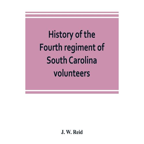 History Of The Fourth Regiment Of South Carolina Volunteers, From The Commencement Of The War Until Lee's Surrender