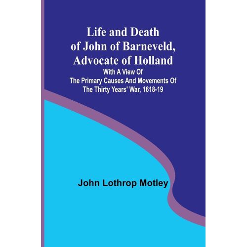 Life And Death Of John Of Barneveld, Advocate Of Holland