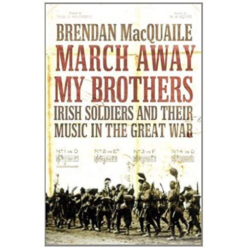 March Away My Brothers: Irish Soldiers And Their Music In The First World War