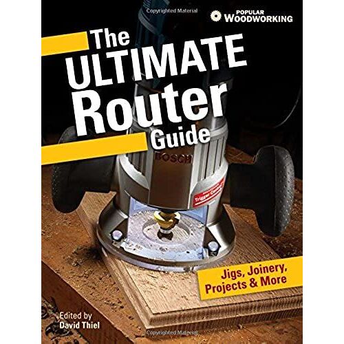 The Ultimate Router Guide: Jigs, Joinery, Projects & More From Popular Woodworking