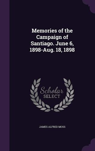 Memories Of The Campaign Of Santiago. June 6, 1898-Aug. 18, 1898