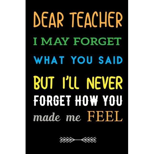 Dear Teacher I May Forget What You Said , But I'll Never Forget How You Made Me Feel: Teacher Gift Notebook , Journal Or Planner For Teacher ... Teacher Appreciation Week , Planner, Journal