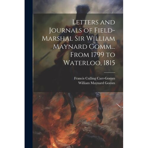 Letters And Journals Of Field-Marshal Sir William Maynard Gomm... From 1799 To Waterloo, 1815