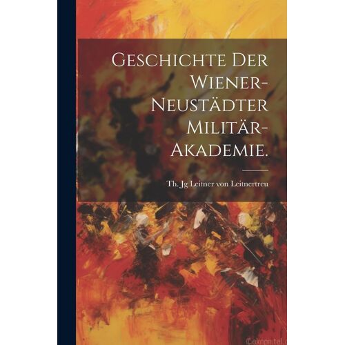 Geschichte Der Wiener-Neustã¿Dter Militã¿R-Akademie.