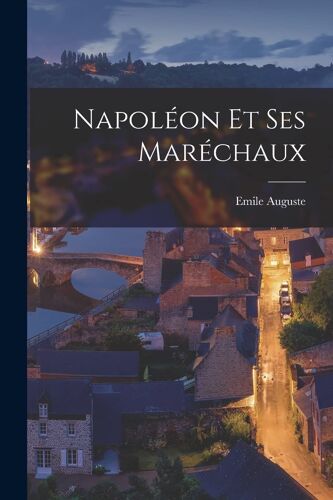 Napoléon Et Ses Maréchaux