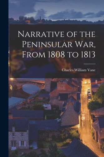 Narrative Of The Peninsular War, From 1808 To 1813