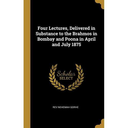 Four Lectures, Delivered In Substance To The Brahmos In Bombay And Poona In April And July 1875