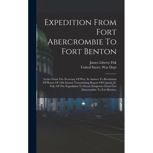 Expedition From Fort Abercrombie To Fort Benton: Letter From The Secretary Of War, In Answer To Resolution Of House Of 19th Instant Transmitting Repor