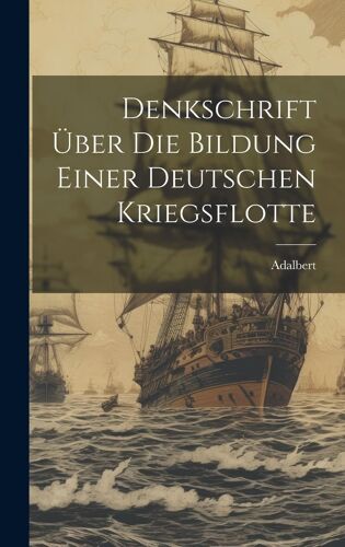 Denkschrift Über Die Bildung Einer Deutschen Kriegsflotte