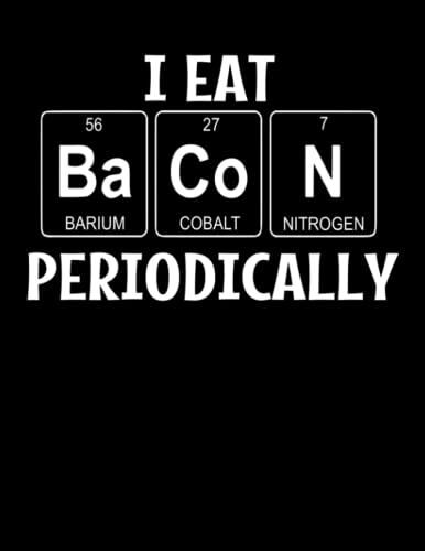 I Eat Bacon Periodically Composition Notebook: Lined, College Ruled (120 Pages, 8.5 X 11 Inches): Composition Notebook, College Ruled 120 Pages For ... Students I Eat Bacon Periodically Notebook