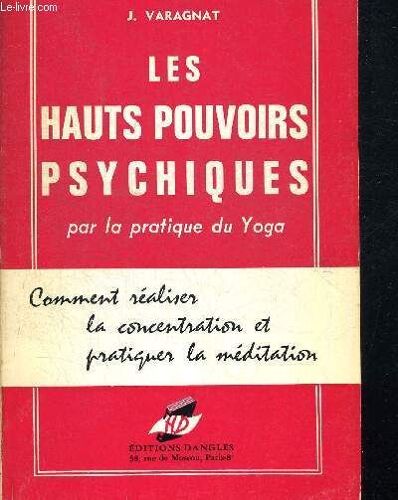 Les Hauts Pouvoirs Psychiques Par La Pratique Du Yoga. Comment Realiser La Concentration Et Pratiquer La Meditation