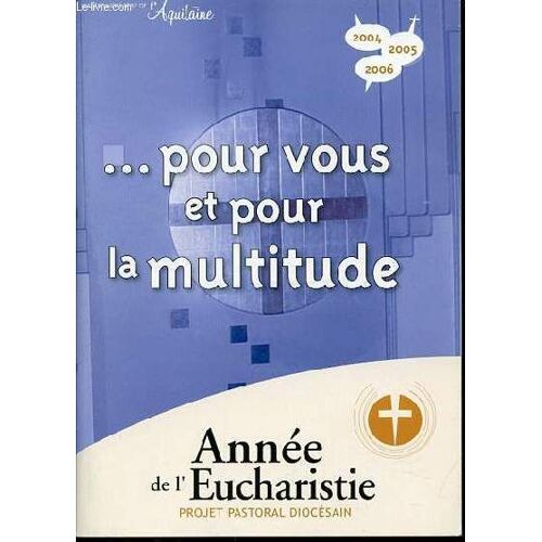Annee De L'eucharistie - Projet Pastoral Diocesain - ... Pour Vous Et Pour La Multitude. Numero Hors Serie De L'aquitaine : 2004-2005-2006.