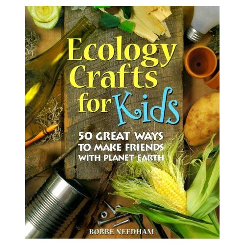 Ecology Crafts For Kids: 50 Great Ways To Make Friends With Planet Earth