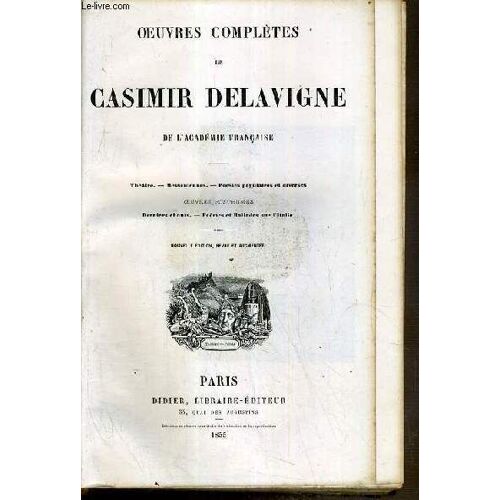 Theatre - Messeniennes - Poesies Populaires Et Diverses - Oeuvres Posthumes: Derniers Chants - Poemes Et Ballades Sur L'italie -  Oeuvres Completes De Casimir Delavigne - Nouvelle Edition ...