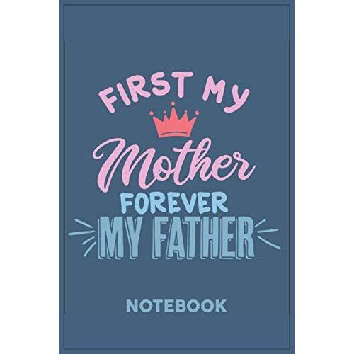 First My Mother Forever My Father: A Notebook Or A Journal To Record Thoughts, Notes, Memoranda, Day Events, Writting Or Observations
