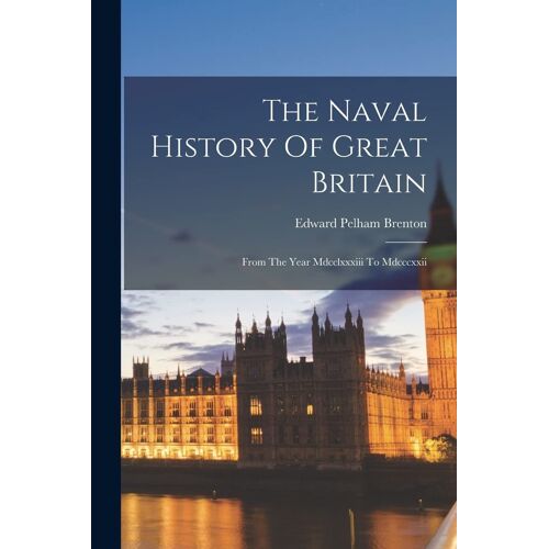 The Naval History Of Great Britain: From The Year Mdcclxxxiii To Mdcccxxii