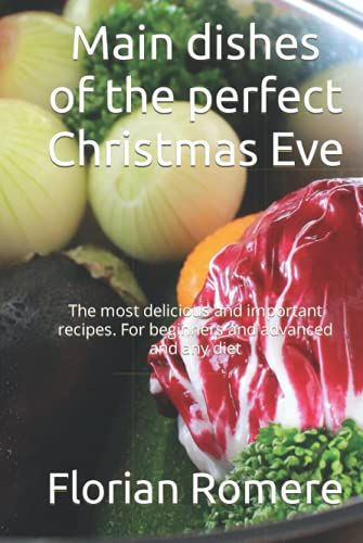 Main Dishes Of The Perfect Christmas Eve: The Most Delicious And Important Recipes. For Beginners And Advanced And Any Diet