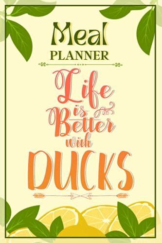 Weekly Meal Planner Notebook - Life Is Better With Ducks: Track And Plan Your Meals Weekly (52 Week Food Planner / Diary / Log / Journal / Calendar): Meal Prep And Planning Grocery List