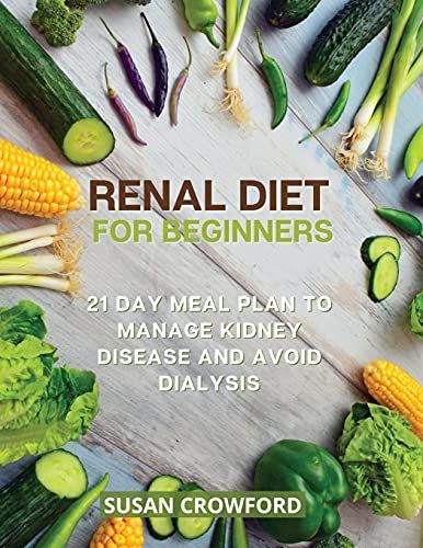 Renal Diet For Beginners: 21 Day Meal Plan To Manage Kidney Disease And Avoid Dialysis