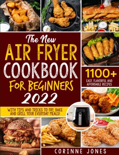 The New Air Fryer Cookbook For Beginners: 1100+ Days Of Easy, Tasty And Budget-Friendly Recipes To Learn How To Fry, Bake And Grill Your Favourite Meals
