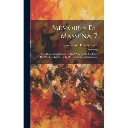 Mémoires De Massena, 7: Redigés D'après Les Documents Qu'il A Laisses Et Sur Ceux Du Depot De La Guerre Et Du Depot Des Fortifications...