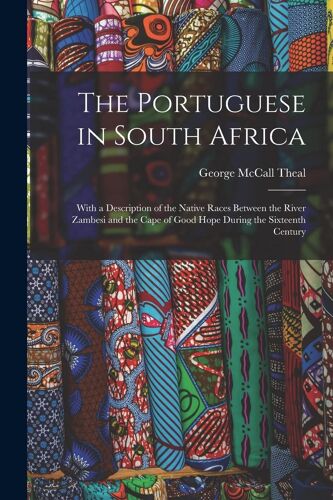 The Portuguese In South Africa [Microform]: With A Description Of The Native Races Between The River Zambesi And The Cape Of Good Hope During The Sixt