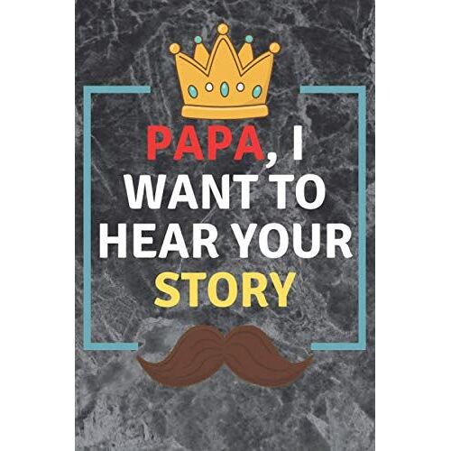 Papa,I Want To Hear Your Story: A Father's Guided Journal To Share His Life And His Love Lined With 6 X 9 Iinches Coworker Notebook And Journal Gift
