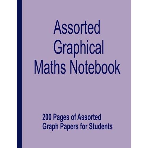 Assorted Graphical Maths Notebook: 200 Pages Of Assorted Graph Papers For Students