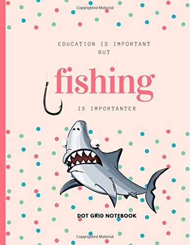 Education Is Important But Fishing Is Importanter : Dot Grid Notebook: For Fishing Lover| Drawing Writing Painting Sketching Or Doodling | 120 Pages | 8.5 X 11 Inches | For Kids, Boys And Girls | Gift