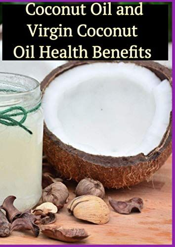 Coconut Oil And Virgin Coconut Oil Health Benefits: Coconut Oil Guide, Coconut Oil Recipes, Coconut Oil Cures, Coconut Oil For Weight Loss, Coconut Oil Hacks, Coconut Oil Miracle, Coconut Oil Books, E