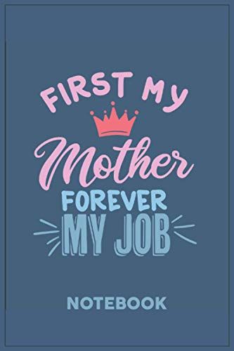First My Mother Forever My Job: A Notebook Or A Journal To Record Thoughts, Notes, Memoranda, Day Events, Writting Or Observations