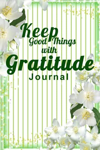 Keep Good Things With Gratitude: This Journal Is Designed To Help You Express Your Gratitude And Emotions In Writing.